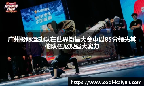 广州极限运动队在世界街舞大赛中以85分领先其他队伍展现强大实力